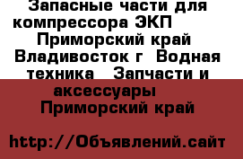 Запасные части для компрессора ЭКП 70/25 - Приморский край, Владивосток г. Водная техника » Запчасти и аксессуары   . Приморский край